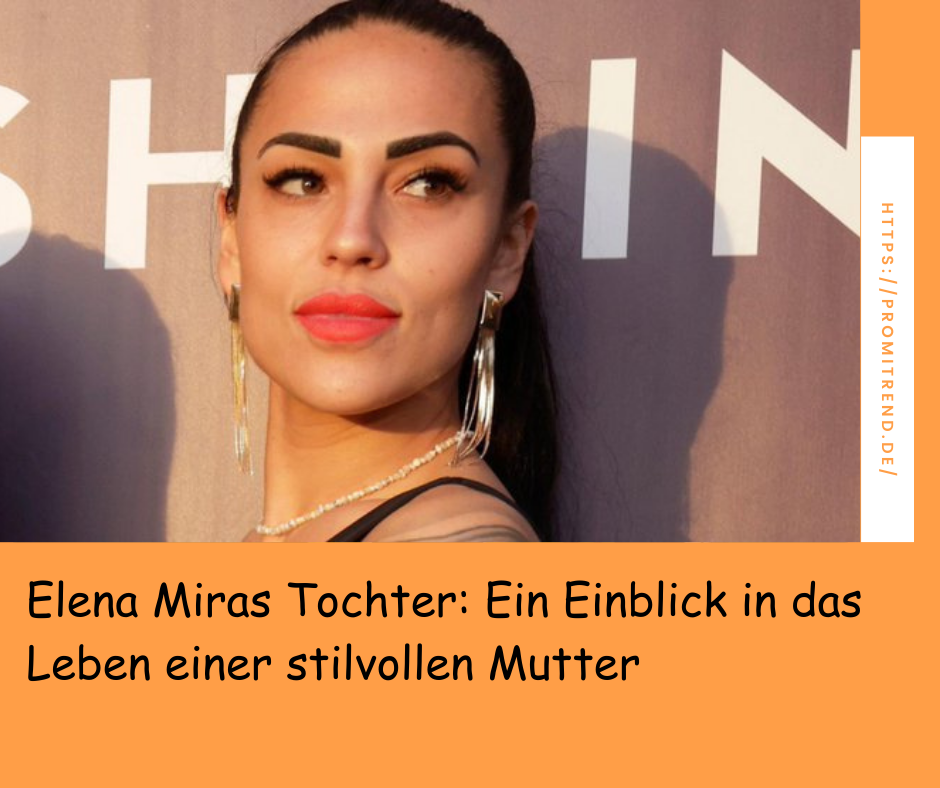 Elena Miras Tochter: Ein Einblick in das Leben einer stilvollen Mutter