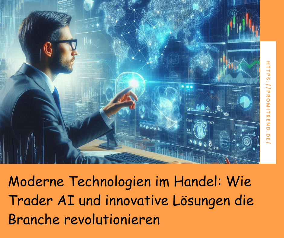 Moderne Technologien im Handel: Wie Trader AI und innovative Lösungen die Branche revolutionieren