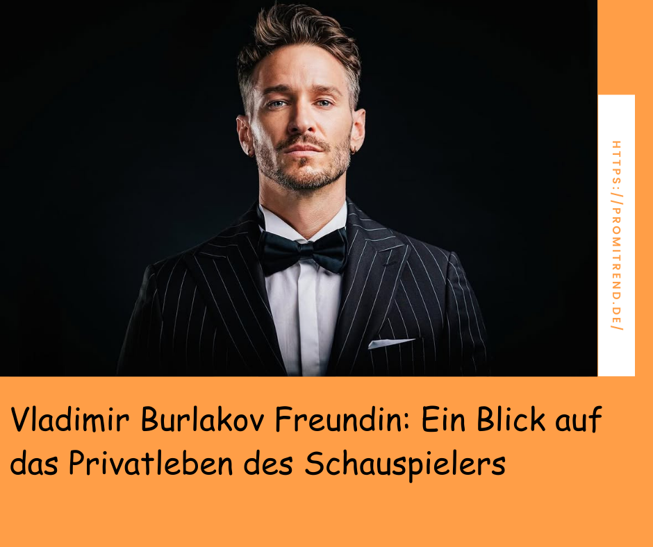 Vladimir Burlakov Freundin: Ein Blick auf das Privatleben des Schauspielers