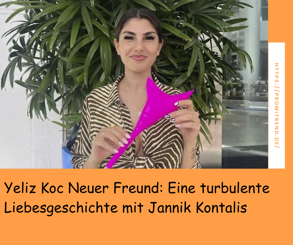 Yeliz Koc Neuer Freund: Eine turbulente Liebesgeschichte mit Jannik Kontalis